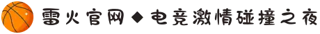 雷火官网◆电竞激情碰撞之夜